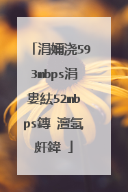 涓嬭浇593mbps涓婁紶52mbps鏄�澶氬皯鍏�