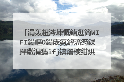 涓轰粈涔堜慨鏀逛簡WIFI鍚嶇О鍚庡氨鎼滀笉鍒拌繖涓獁ifj锛熸樉绀烘壘涓嶅埌銆傝�屼笖wifj瀵嗙爜涔熸敼浜嗐�傛眰瑙ｅ喅鎬ワ紒