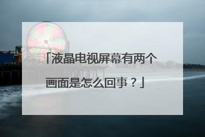 液晶电视屏幕有两个画面是怎么回事？