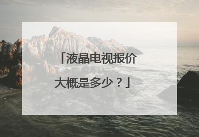 液晶电视报价大概是多少?