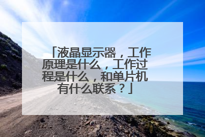 液晶显示器，工作原理是什么，工作过程是什么，和单片机有什么联系？