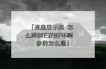 液晶显示器 怎么辨别它的好坏啊 参数怎么看