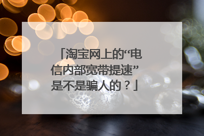 淘宝网上的“电信内部宽带提速”是不是骗人的?