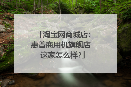 淘宝网商城店:惠普商用机旗舰店 这家怎么样?