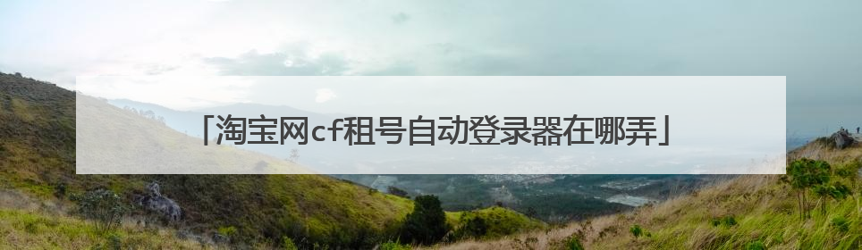 淘宝网cf租号自动登录器在哪弄
