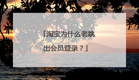 淘宝为什么老跳出会员登录?