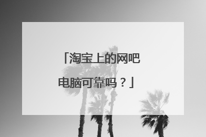 淘宝上的网吧电脑可靠吗？
