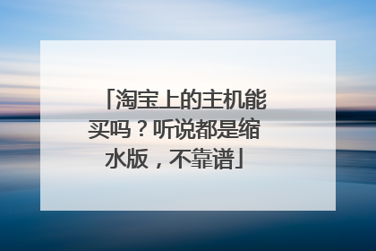 淘宝上的主机能买吗?听说都是缩水版,不靠谱