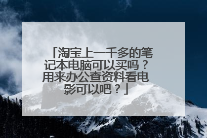 淘宝上一千多的笔记本电脑可以买吗?用来办公查资料看电影可以吧?