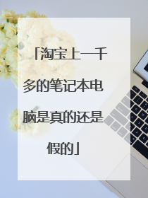 淘宝上一千多的笔记本电脑是真的还是假的