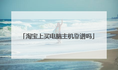 淘宝上买电脑主机靠谱吗