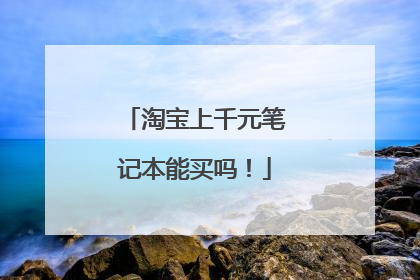 淘宝上千元笔记本能买吗！