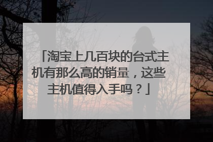 淘宝上几百块的台式主机有那么高的销量，这些主机值得入手吗？