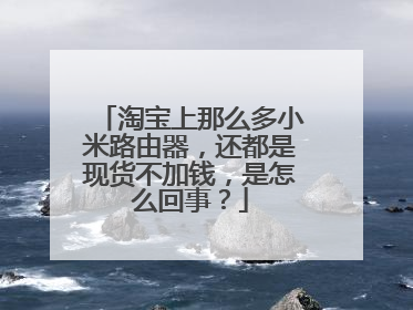 淘宝上那么多小米路由器,还都是现货不加钱,是怎么回事?