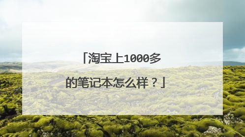 淘宝上1000多的笔记本怎么样？