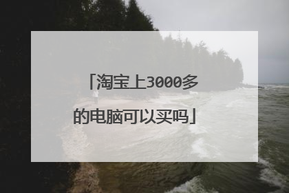 淘宝上3000多的电脑可以买吗