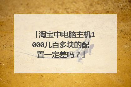 淘宝中电脑主机1000几百多块的配置一定差吗?