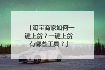 淘宝商家如何一键上货？一键上货有哪些工具？