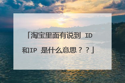 淘宝里面有说到 ID 和IP 是什么意思??