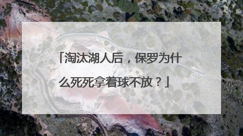 淘汰湖人后，保罗为什么死死拿着球不放？