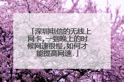 深圳电信的无线上网卡,一到晚上的时候网速很慢,如何才能提高网速.