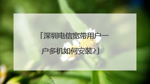 深圳电信宽带用户一户多机如何安装?