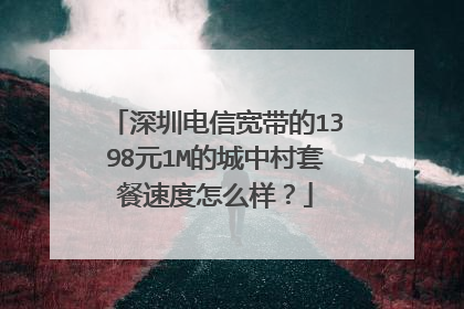 深圳电信宽带的1398元1M的城中村套餐速度怎么样?