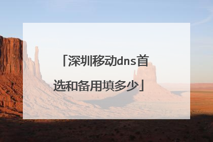深圳移动dns首选和备用填多少