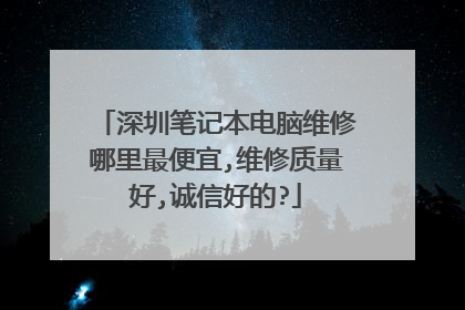 深圳笔记本电脑维修哪里最便宜,维修质量好,诚信好的?