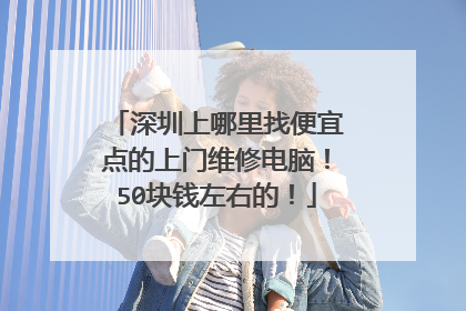 深圳上哪里找便宜点的上门维修电脑!50块钱左右的!