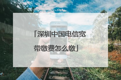深圳中国电信宽带缴费怎么缴