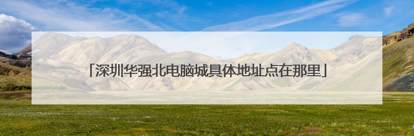 深圳华强北电脑城具体地址点在那里