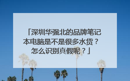 深圳华强北的品牌笔记本电脑是不是很多水货?怎么识别真假呢?