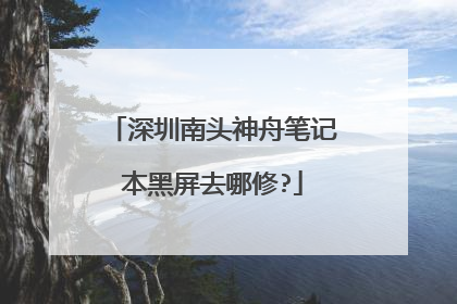 深圳南头神舟笔记本黑屏去哪修?