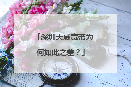 深圳天威宽带为何如此之差?