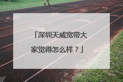 深圳天威宽带大家觉得怎么样?