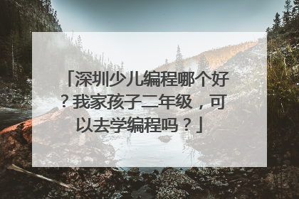 深圳少儿编程哪个好？我家孩子二年级，可以去学编程吗？
