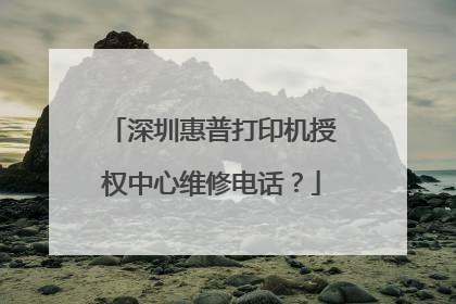 深圳惠普打印机授权中心维修电话？