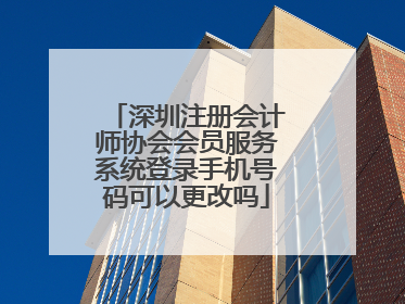 深圳注册会计师协会会员服务系统登录手机号码可以更改吗