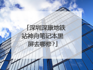 深圳深康地铁站神舟笔记本黑屏去哪修?