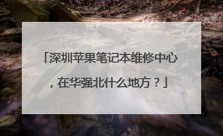深圳苹果笔记本维修中心,在华强北什么地方?