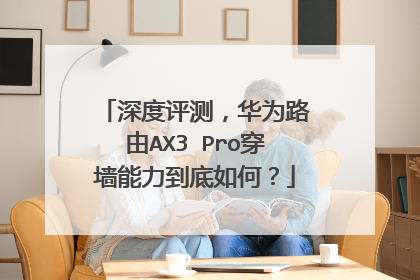 深度评测，华为路由AX3 Pro穿墙能力到底如何？