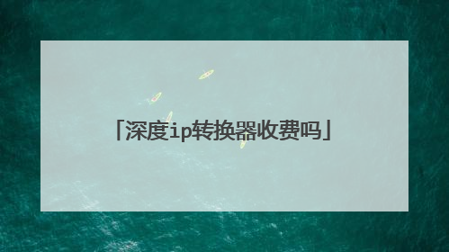 深度ip转换器收费吗