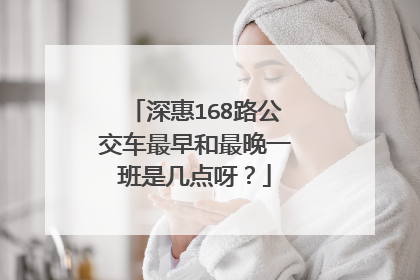 深惠168路公交车最早和最晚一班是几点呀？