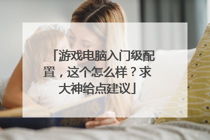 游戏电脑入门级配置,这个怎么样?求大神给点建议