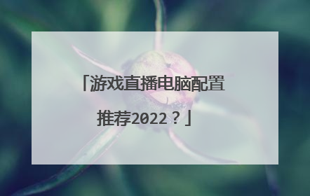 游戏直播电脑配置推荐2022？