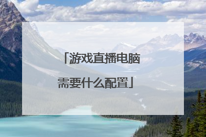游戏直播电脑需要什么配置