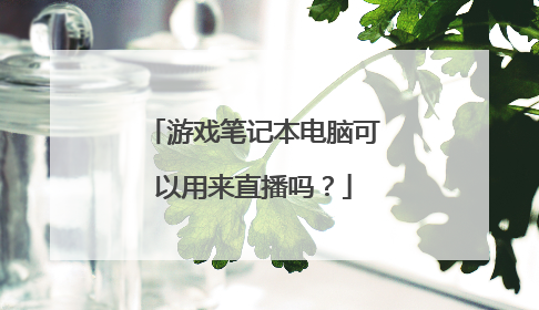 游戏笔记本电脑可以用来直播吗?