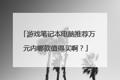 游戏笔记本电脑推荐万元内哪款值得买啊?