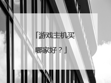 游戏主机买哪家好?